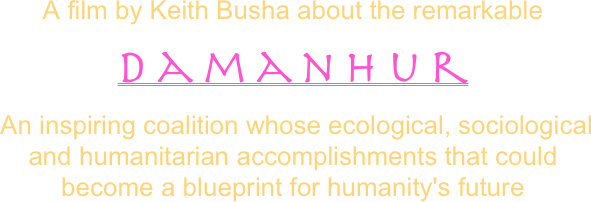 A film by Keith Busha about the remarkable 
Damanhur
 An inspiring coalition whose ecological, sociological and humanitarian accomplishments that could become a blueprint for humanity's future